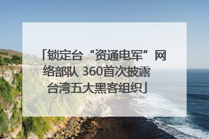 锁定台“资通电军”网络部队 360首次披露台湾五大黑客组织