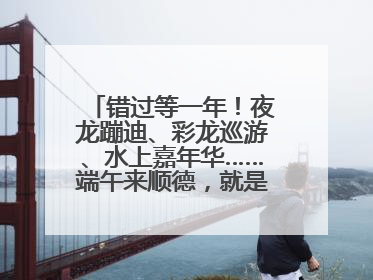 错过等一年！夜龙蹦迪、彩龙巡游、水上嘉年华……端午来顺德，就是这么好玩