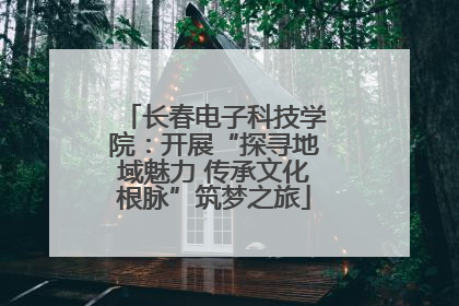 长春电子科技学院：开展“探寻地域魅力 传承文化根脉”筑梦之旅