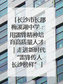 长沙市长郡梅溪湖中学：用雷锋精神培育高质量人才｜走进新时代“雷锋传人 长沙榜样”