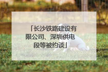 长沙铁路建设有限公司、深圳供电段等被约谈