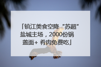 镇江美食空降“苏超”盐城主场，2000份锅盖面+ 肴肉免费吃