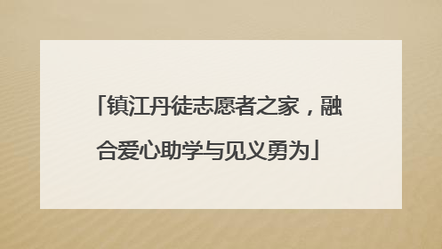 镇江丹徒志愿者之家，融合爱心助学与见义勇为