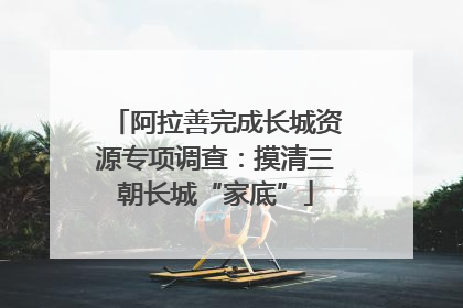 阿拉善完成长城资源专项调查：摸清三朝长城“家底”