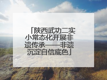 陕西武功二实小常态化开展非遗传承——非遗沉淀自信底色
