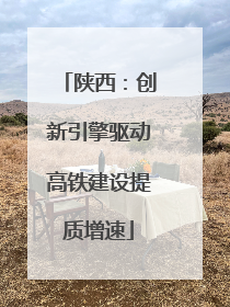 陕西：创新引擎驱动高铁建设提质增速