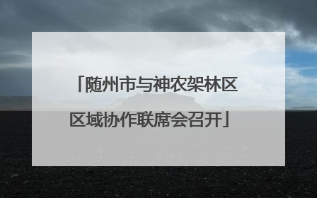 随州市与神农架林区区域协作联席会召开
