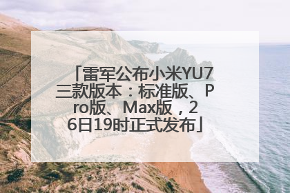 雷军公布小米YU7三款版本：标准版、Pro版、Max版，26日19时正式发布