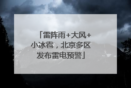 雷阵雨+大风+小冰雹，北京多区发布雷电预警