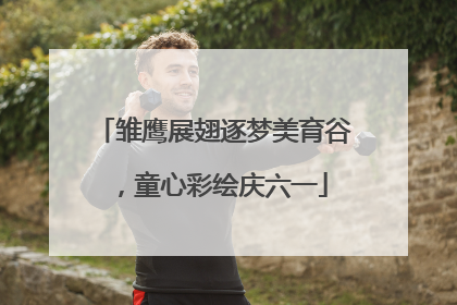 雏鹰展翅逐梦美育谷，童心彩绘庆六一