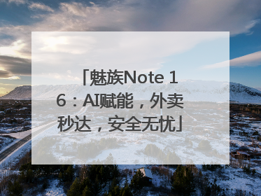 魅族Note 16：AI赋能，外卖秒达，安全无忧