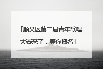 顺义区第二届青年歌唱大赛来了，等你报名