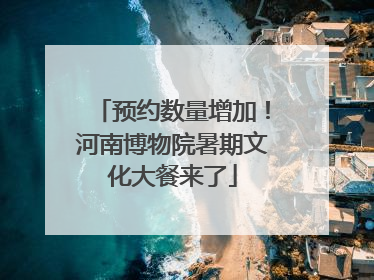 预约数量增加！河南博物院暑期文化大餐来了