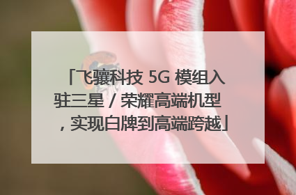 飞骧科技 5G 模组入驻三星 / 荣耀高端机型，实现白牌到高端跨越