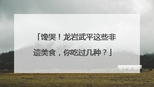馋哭！龙岩武平这些非遗美食，你吃过几种？