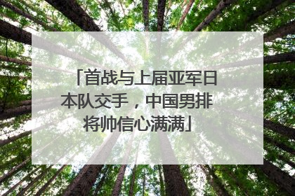 首战与上届亚军日本队交手，中国男排将帅信心满满