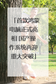 首款鸿蒙电脑正式亮相 国产操作系统再迎重大突破