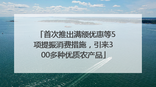首次推出满额优惠等5项提振消费措施，引来300多种优质农产品