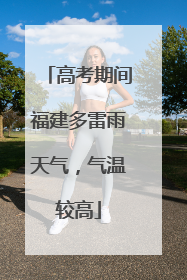 高考期间福建多雷雨天气，气温较高