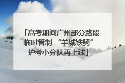 高考期间广州部分路段临时管制 “羊城铁骑”护考小分队再上线
