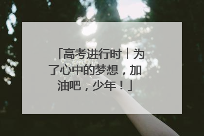 高考进行时︱为了心中的梦想，加油吧，少年！