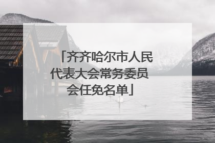 齐齐哈尔市人民代表大会常务委员会任免名单