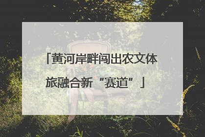 黄河岸畔闯出农文体旅融合新“赛道”