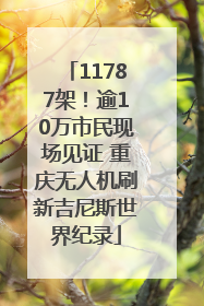 11787架！逾10万市民现场见证 重庆无人机刷新吉尼斯世界纪录