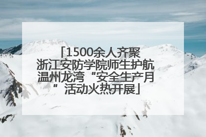 1500余人齐聚 浙江安防学院师生护航温州龙湾“安全生产月”活动火热开展