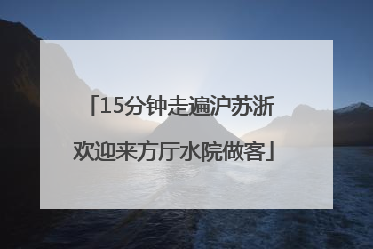 15分钟走遍沪苏浙 欢迎来方厅水院做客