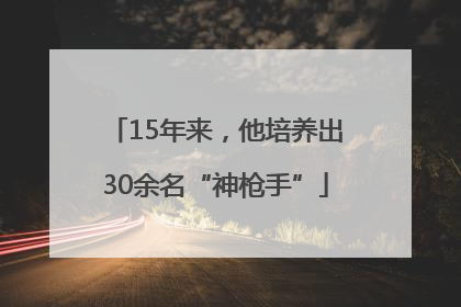 15年来，他培养出30余名“神枪手”