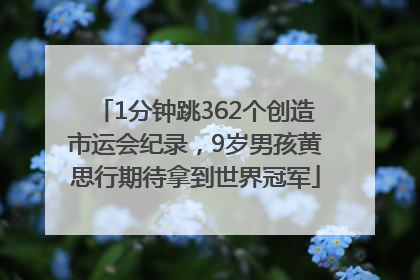 1分钟跳362个创造市运会纪录，9岁男孩黄思行期待拿到世界冠军