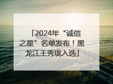 2024年“诚信之星”名单发布！黑龙江王秀珑入选