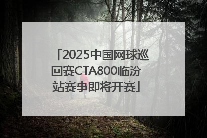 2025中国网球巡回赛CTA800临汾站赛事即将开赛