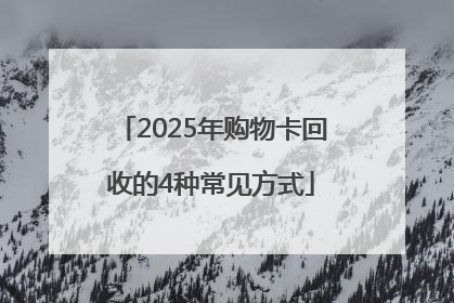 2025年购物卡回收的4种常见方式