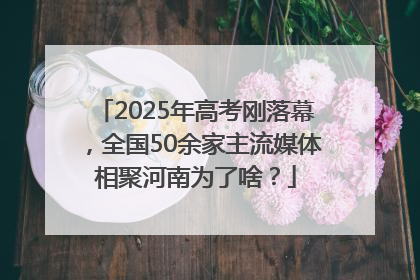 2025年高考刚落幕，全国50余家主流媒体相聚河南为了啥？