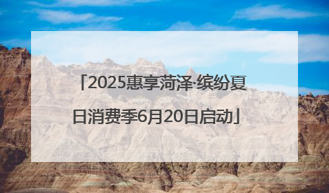 2025惠享菏泽·缤纷夏日消费季6月20日启动