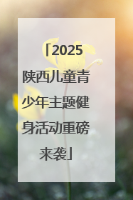 2025陕西儿童青少年主题健身活动重磅来袭