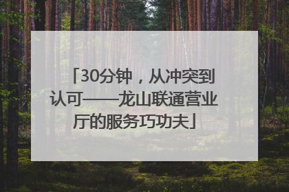 30分钟，从冲突到认可——龙山联通营业厅的服务巧功夫