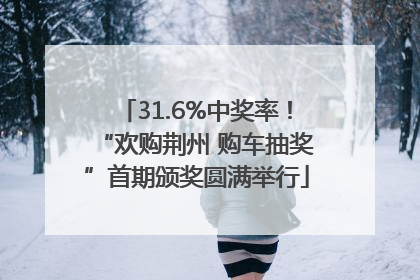 31.6%中奖率！“欢购荆州 购车抽奖”首期颁奖圆满举行