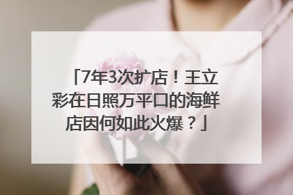 7年3次扩店！王立彩在日照万平口的海鲜店因何如此火爆？