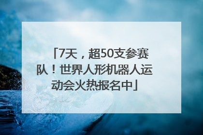 7天，超50支参赛队！世界人形机器人运动会火热报名中