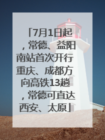 7月1日起，常德、益阳南站首次开行重庆、成都方向高铁13趟，常德可直达西安、太原