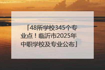 48所学校345个专业点！临沂市2025年中职学校及专业公布