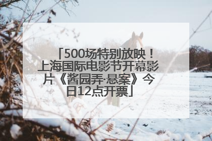500场特别放映！上海国际电影节开幕影片《酱园弄·悬案》今日12点开票
