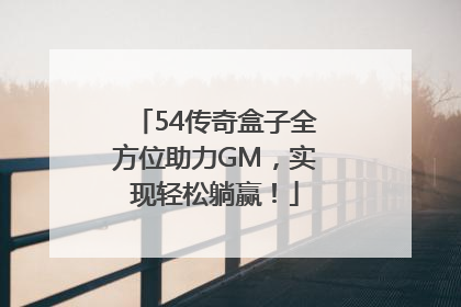 54传奇盒子全方位助力GM，实现轻松躺赢！