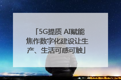 5G提质 AI赋能 焦作数字化建设让生产、生活可感可触