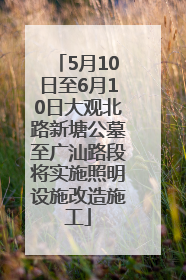 5月10日至6月10日大观北路新塘公墓至广汕路段将实施照明设施改造施工