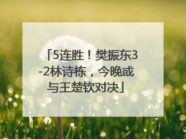 5连胜！樊振东3-2林诗栋，今晚或与王楚钦对决