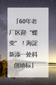 60年老厂区迎“蝶变”！海淀新添一处科创地标